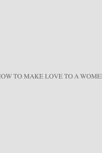 Cover of HOW TO MAKE LOVE TO A WOMAN